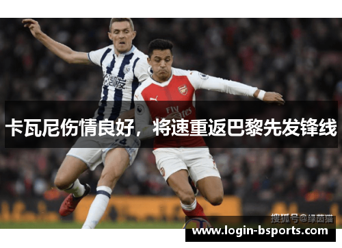 卡瓦尼伤情良好，将速重返巴黎先发锋线
