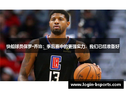 快船球员保罗·乔治：季后赛中的更强实力，我们已经准备好