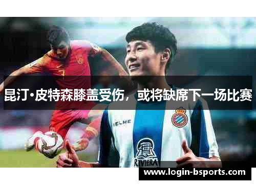 昆汀·皮特森膝盖受伤，或将缺席下一场比赛