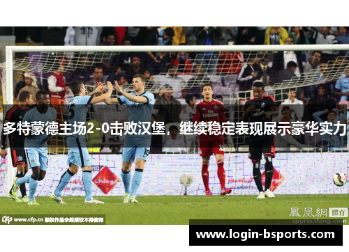 多特蒙德主场2-0击败汉堡，继续稳定表现展示豪华实力