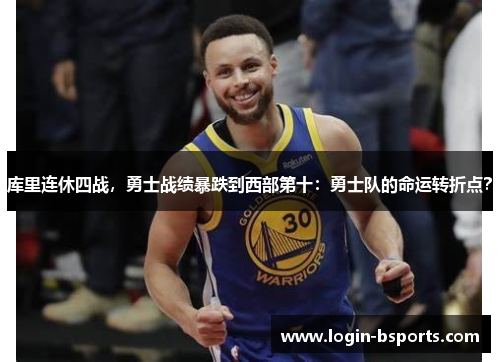 库里连休四战，勇士战绩暴跌到西部第十：勇士队的命运转折点？