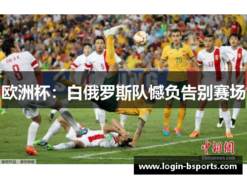 欧洲杯：白俄罗斯队憾负告别赛场