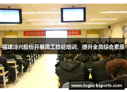 福建浔兴股份开展员工技能培训，提升全员综合素质