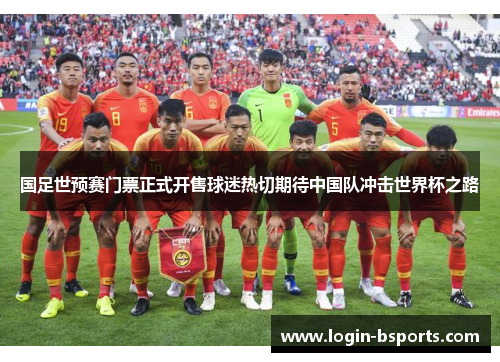 国足世预赛门票正式开售球迷热切期待中国队冲击世界杯之路