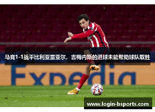 马竞1-1战平比利亚雷亚尔，吉梅内斯的进球未能帮助球队取胜