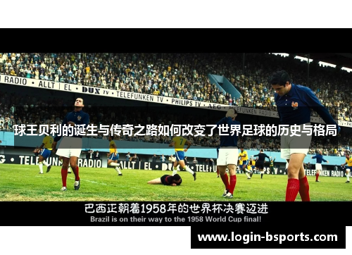 球王贝利的诞生与传奇之路如何改变了世界足球的历史与格局