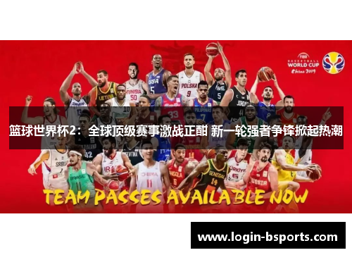 篮球世界杯2：全球顶级赛事激战正酣 新一轮强者争锋掀起热潮