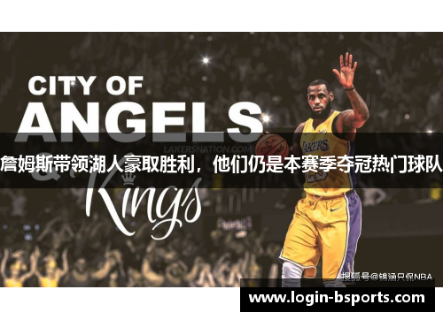 詹姆斯带领湖人豪取胜利，他们仍是本赛季夺冠热门球队
