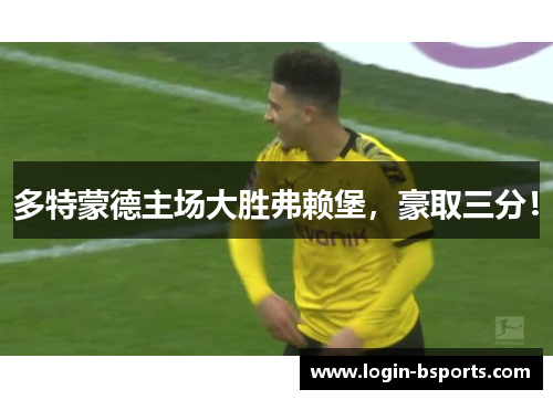 多特蒙德主场大胜弗赖堡，豪取三分！