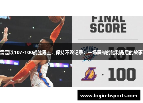 雷霆以107-100战胜勇士，保持不败记录：一场震撼的胜利背后的故事