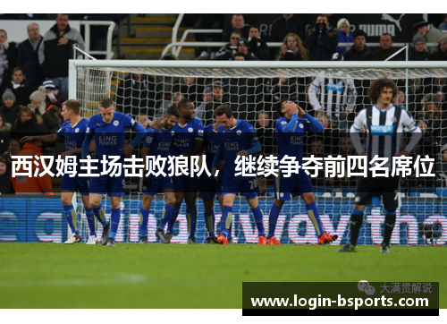 西汉姆主场击败狼队，继续争夺前四名席位