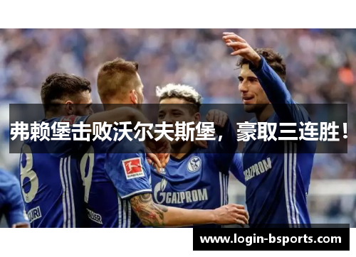 弗赖堡击败沃尔夫斯堡，豪取三连胜！