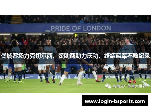 曼城客场力克切尔西，赞助商助力庆功，终结蓝军不败纪录