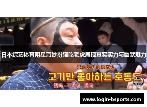 日本综艺体育明星巧妙扮猪吃老虎展现真实实力与幽默魅力