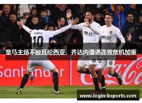 皇马主场不敌瓦伦西亚，齐达内遭遇连败危机加重