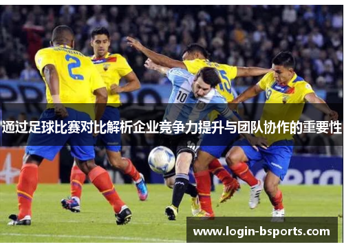 通过足球比赛对比解析企业竞争力提升与团队协作的重要性