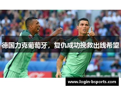 德国力克葡萄牙，复仇成功挽救出线希望