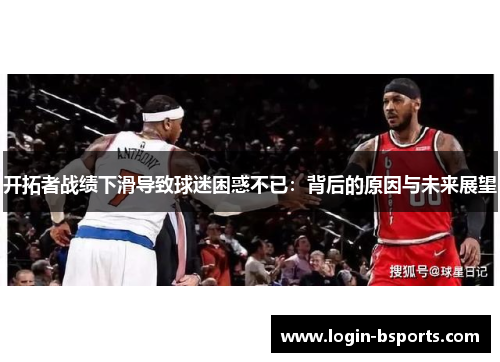 开拓者战绩下滑导致球迷困惑不已：背后的原因与未来展望