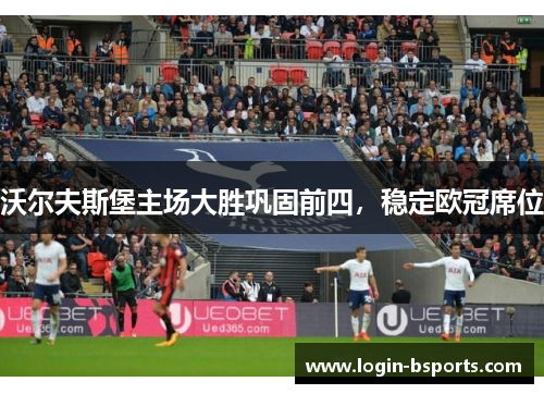 沃尔夫斯堡主场大胜巩固前四，稳定欧冠席位
