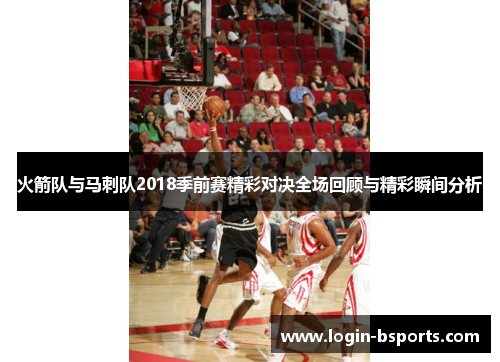 火箭队与马刺队2018季前赛精彩对决全场回顾与精彩瞬间分析
