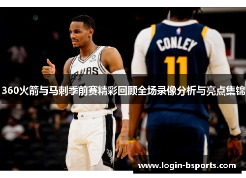 360火箭与马刺季前赛精彩回顾全场录像分析与亮点集锦