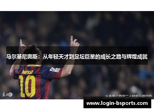 马尔基尼奥斯：从年轻天才到足坛巨星的成长之路与辉煌成就